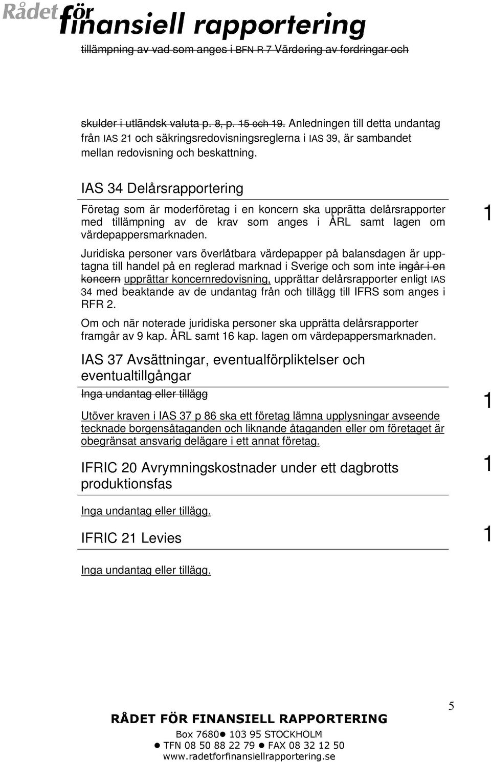 IAS 34 Delårsrapportering Företag som är moderföretag i en koncern ska upprätta delårsrapporter med tillämpning av de krav som anges i ÅRL samt lagen om värdepappersmarknaden.