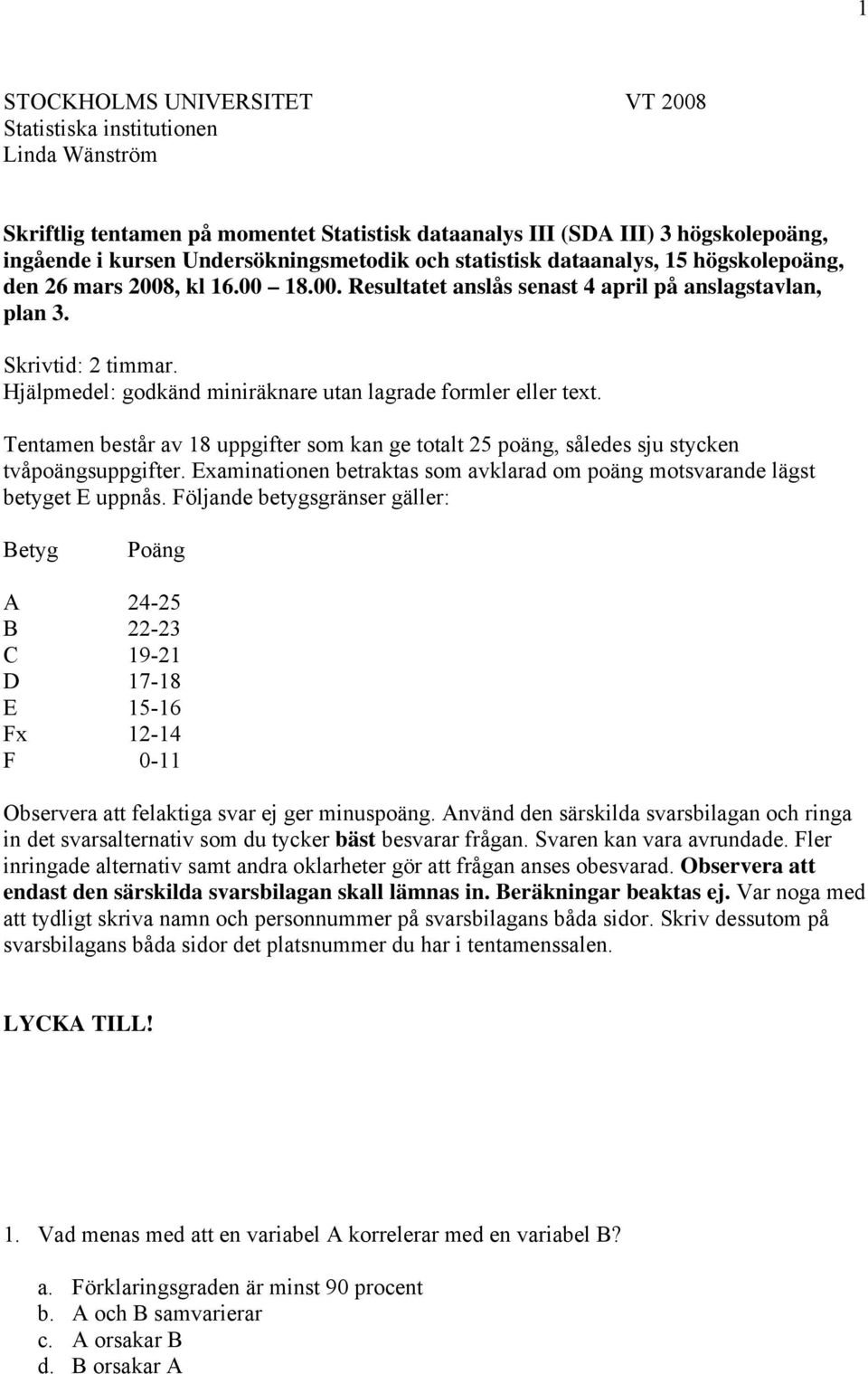 Hjälpmedel: godkänd miniräknare utan lagrade formler eller text. Tentamen består av 18 uppgifter som kan ge totalt 25 poäng, således sju stycken tvåpoängsuppgifter.