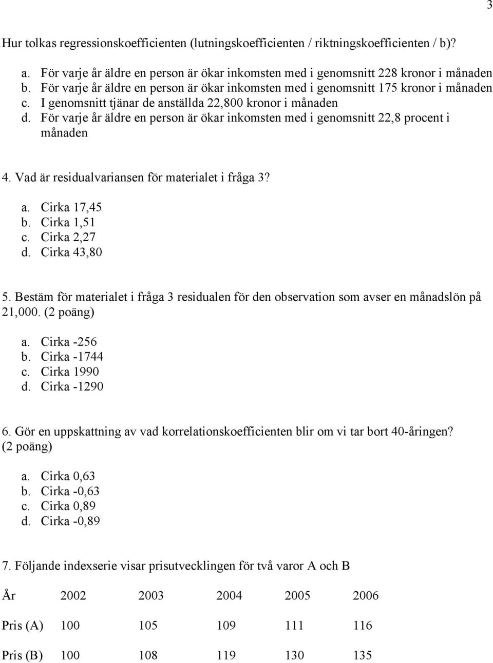 För varje år äldre en person är ökar inkomsten med i genomsnitt 22,8 procent i månaden 4. Vad är residualvariansen för materialet i fråga 3? a. Cirka 17,45 b. Cirka 1,51 c. Cirka 2,27 d.