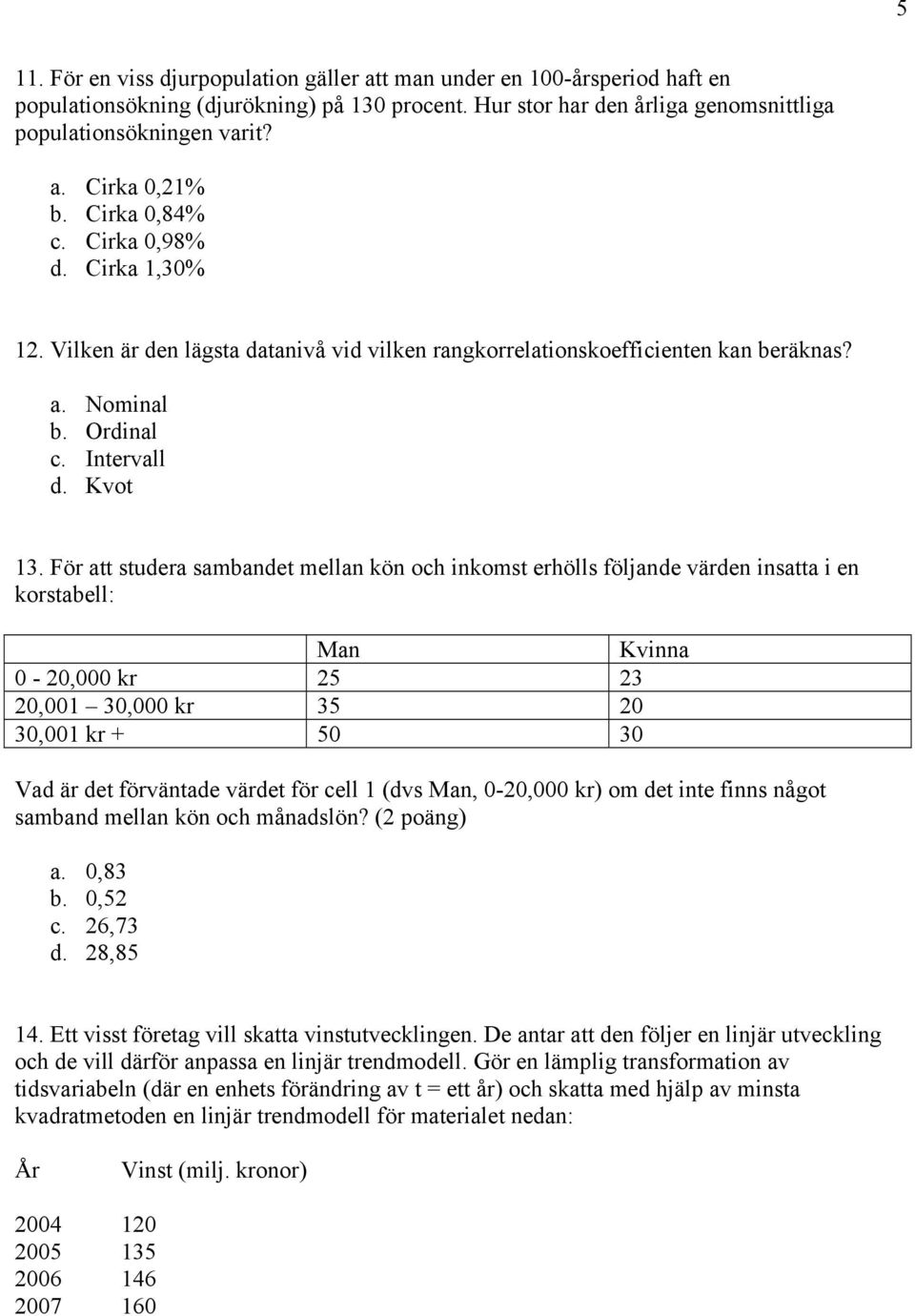 För att studera sambandet mellan kön och inkomst erhölls följande värden insatta i en korstabell: Man Kvinna 0-20,000 kr 25 23 20,001 30,000 kr 35 20 30,001 kr + 50 30 Vad är det förväntade värdet