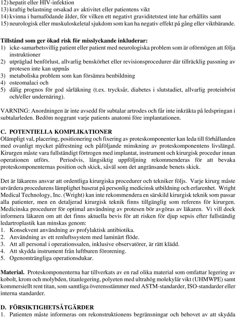 Tillstånd som ger ökad risk för misslyckande inkluderar: 1) icke-samarbetsvillig patient eller patient med neurologiska problem som är oförmögen att följa instruktioner 2) utpräglad benförlust,