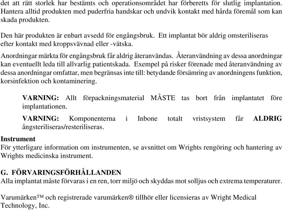 Ett implantat bör aldrig omsteriliseras efter kontakt med kroppsvävnad eller -vätska. Anordningar märkta för engångsbruk får aldrig återanvändas.