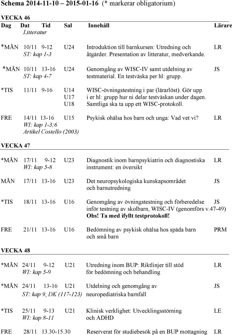 *TIS 11/11 9-16 U14 WISC-övningstestning i par (lärarlöst). Gör upp U17 i er hl: grupp hur ni delar testväskan under dagen. U18 Samtliga ska ta upp ett WISC-protokoll.