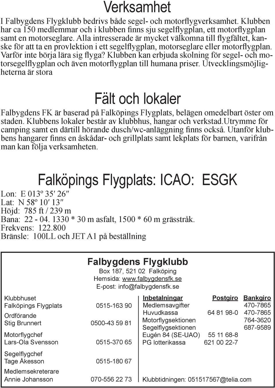 Klubben kan erbjuda skolning för segel- och motorsegelflygplan och även motorflygplan till humana priser.