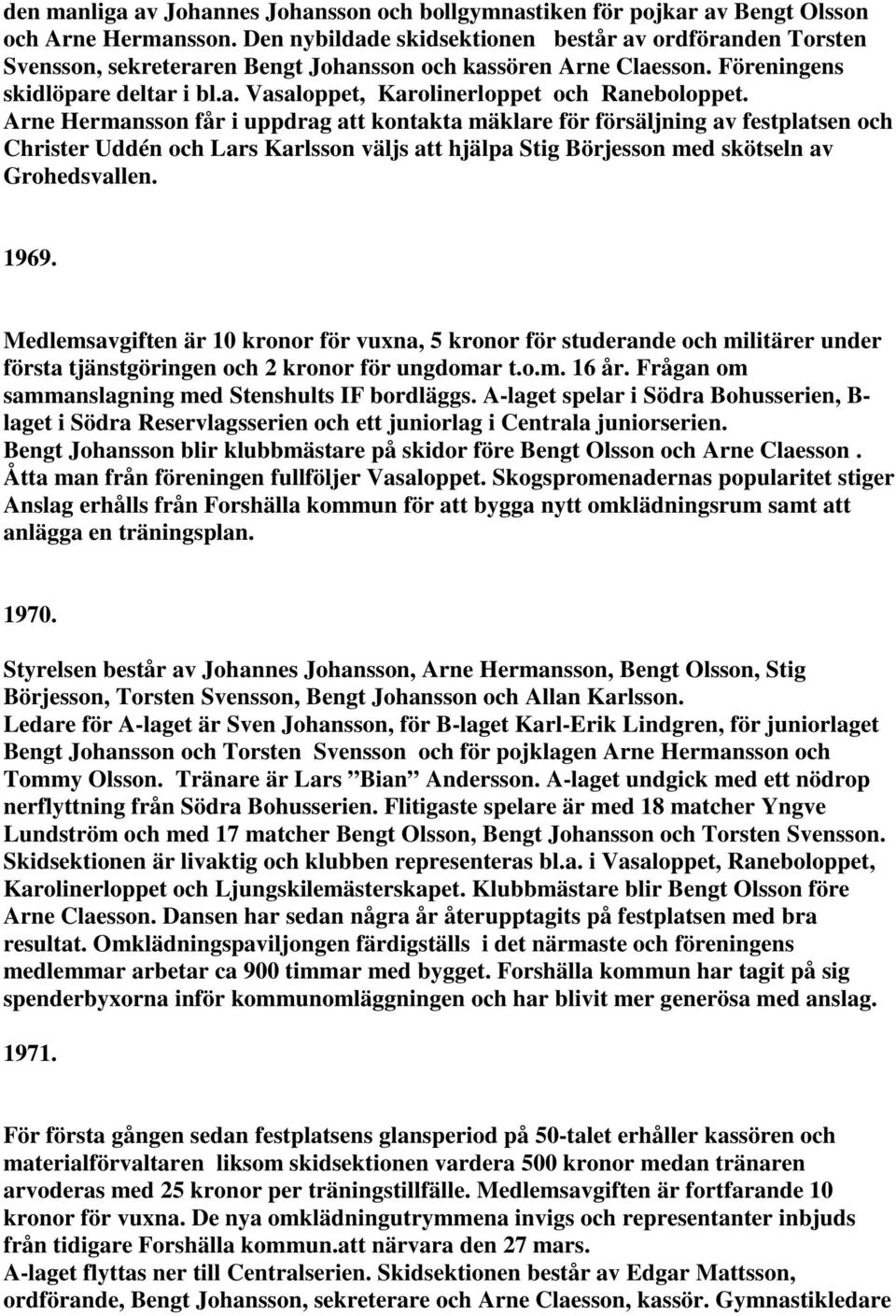 Arne Hermansson får i uppdrag att kontakta mäklare för försäljning av festplatsen och Christer Uddén och Lars Karlsson väljs att hjälpa Stig Börjesson med skötseln av Grohedsvallen. 1969.