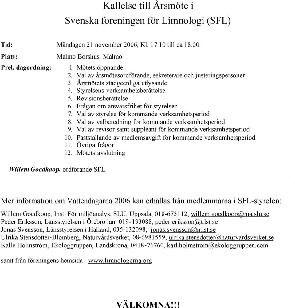 Val av styrelse för kommande verksamhetsperiod 8. Val av valberedning för kommande verksamhetsperiod 9. Val av revisor samt suppleant för kommande verksamhetsperiod 10.