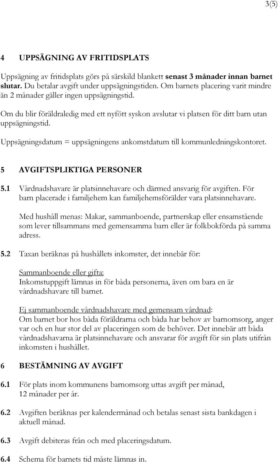 Uppsägningsdatum = uppsägningens ankomstdatum till kommunledningskontoret. 5 AVGIFTSPLIKTIGA PERSONER 5.1 Vårdnadshavare är platsinnehavare och därmed ansvarig för avgiften.