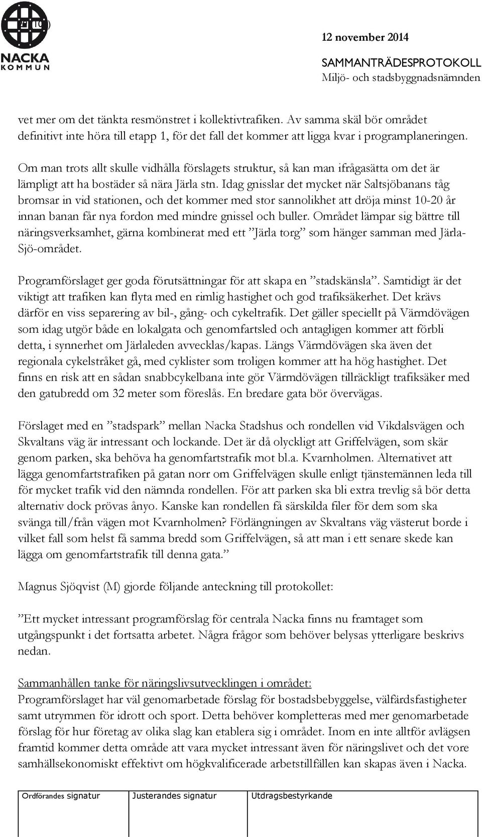 Idag gnisslar det mycket när Saltsjöbanans tåg bromsar in vid stationen, och det kommer med stor sannolikhet att dröja minst 10-20 år innan banan får nya fordon med mindre gnissel och buller.