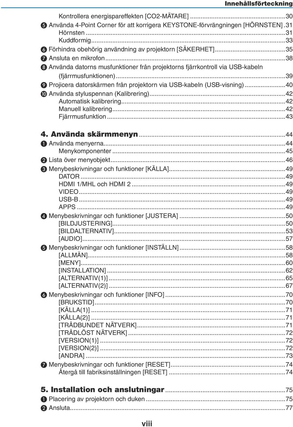 ..39 ❾ Projicera datorskärmen från projektorn via USB-kabeln (USB-visning)...40 ❿ Använda styluspennan (Kalibrering)...42 Automatisk kalibrering...42 Manuell kalibrering...42 Fjärrmusfunktion...43 4.