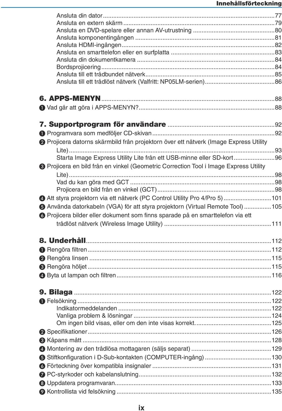 ..85 Ansluta till ett trådlöst nätverk (Valfritt: NP05LM-serien)...86 6. APPS-MENYN...88 ❶ Vad går att göra i APPS-MENYN?...88 7. Supportprogram för användare...92 ❶ Programvara som medföljer CD-skivan.