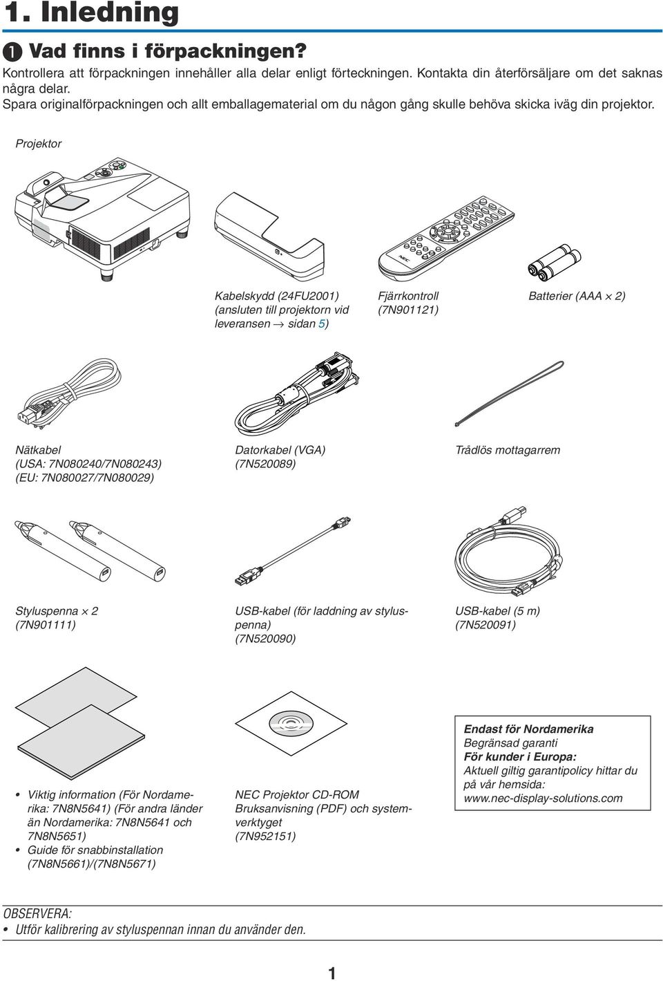 Projektor Kabelskydd (24FU2001) (ansluten till projektorn vid leveransen sidan 5) Fjärrkontroll (7N901121) Batterier (AAA 2) Nätkabel (USA: 7N080240/7N080243) (EU: 7N080027/7N080029) Datorkabel (VGA)