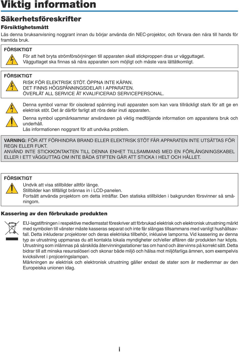 FÖRSIKTIGT RISK FÖR ELEKTRISK STÖT. ÖPPNA INTE KÅPAN. DET FINNS HÖGSPÄNNINGSDELAR I APPARATEN. ÖVERLÅT ALL SERVICE ÅT KVALIFICERAD SERVICEPERSONAL.