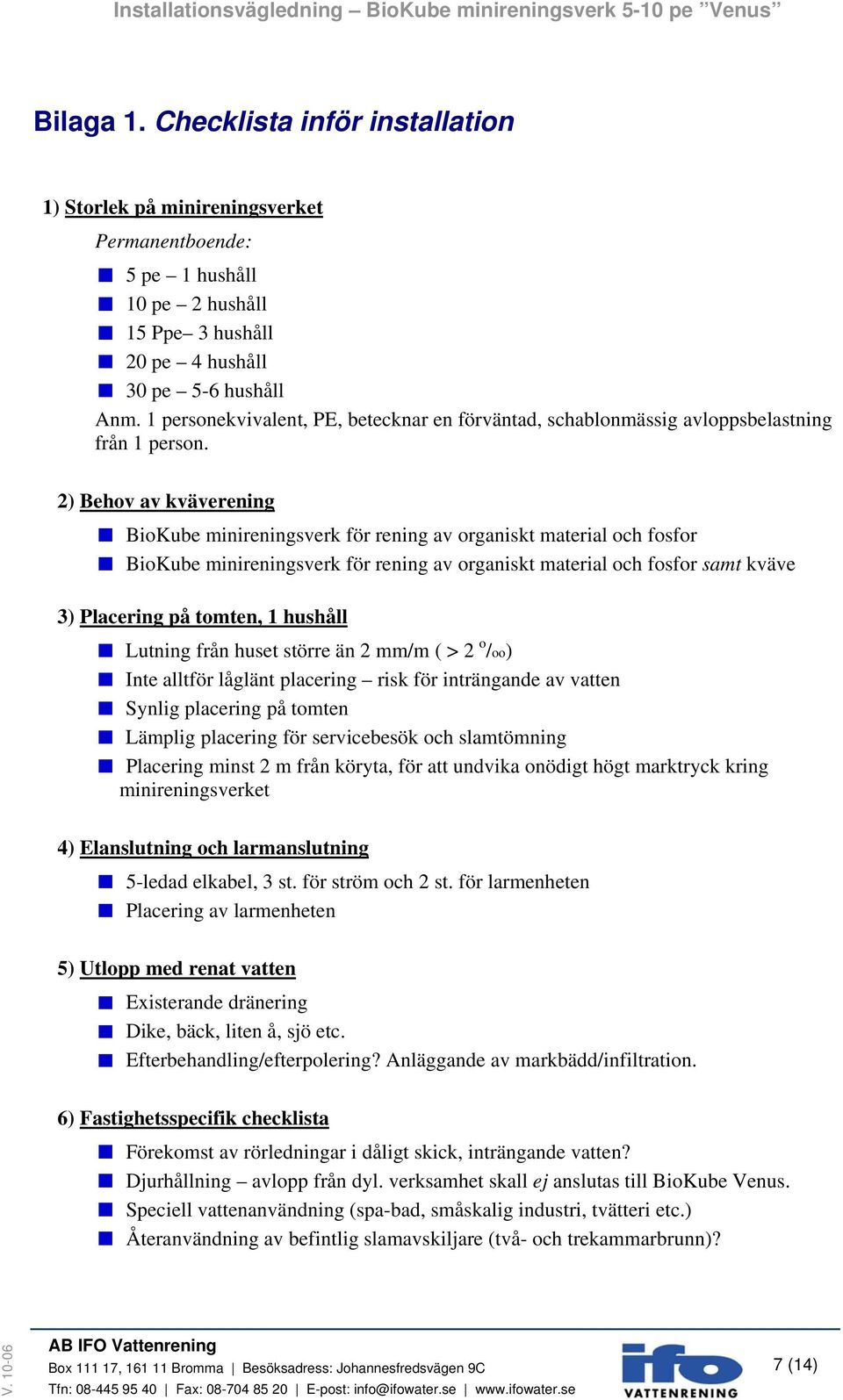 2) Behov av kväverening BioKube minireningsverk för rening av organiskt material och fosfor BioKube minireningsverk för rening av organiskt material och fosfor samt kväve 3) Placering på tomten, 1