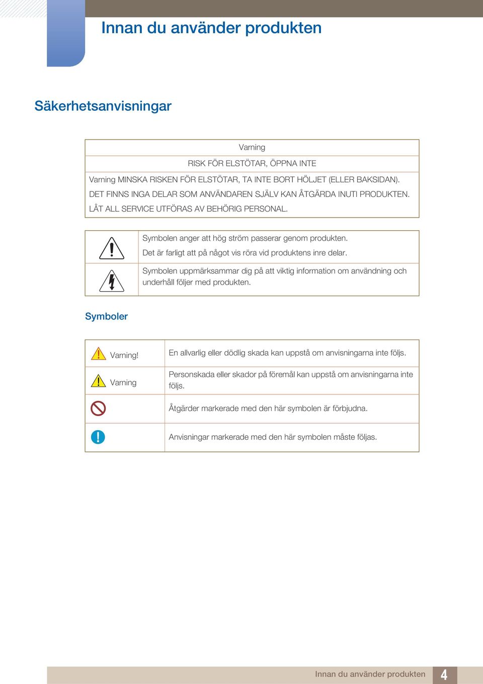 Det är farligt att på något vis röra vid produktens inre delar. Symbolen uppmärksammar dig på att viktig information om användning och underhåll följer med produkten. Symboler Varning!