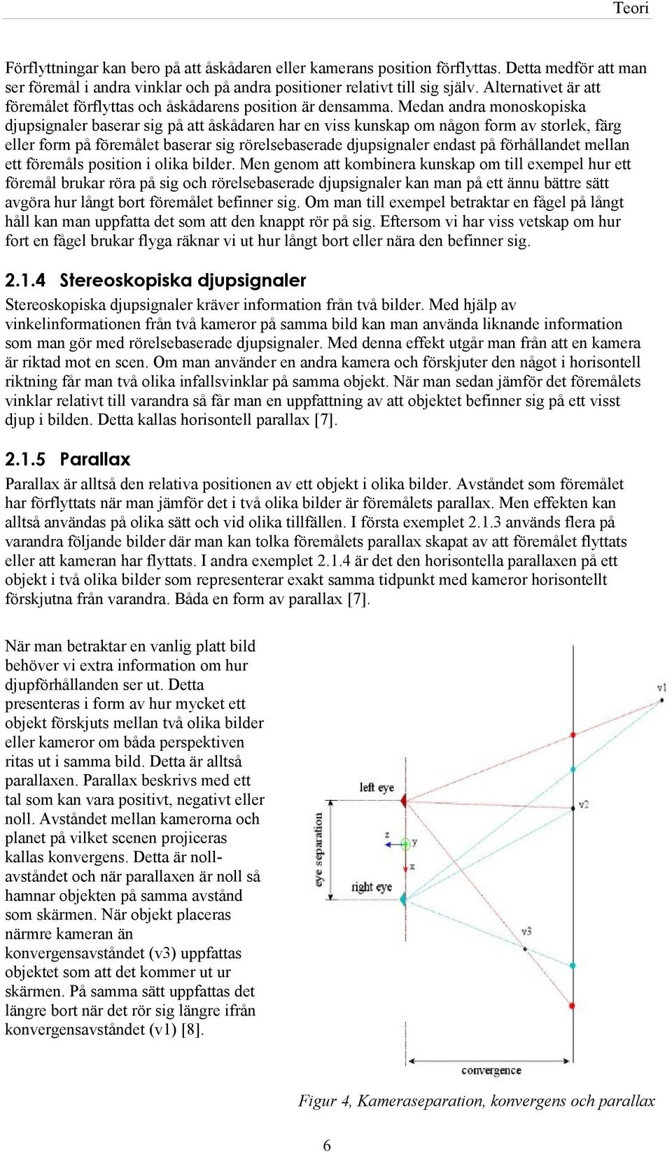 Medan andra monoskopiska djupsignaler baserar sig på att åskådaren har en viss kunskap om någon form av storlek, färg eller form på föremålet baserar sig rörelsebaserade djupsignaler endast på