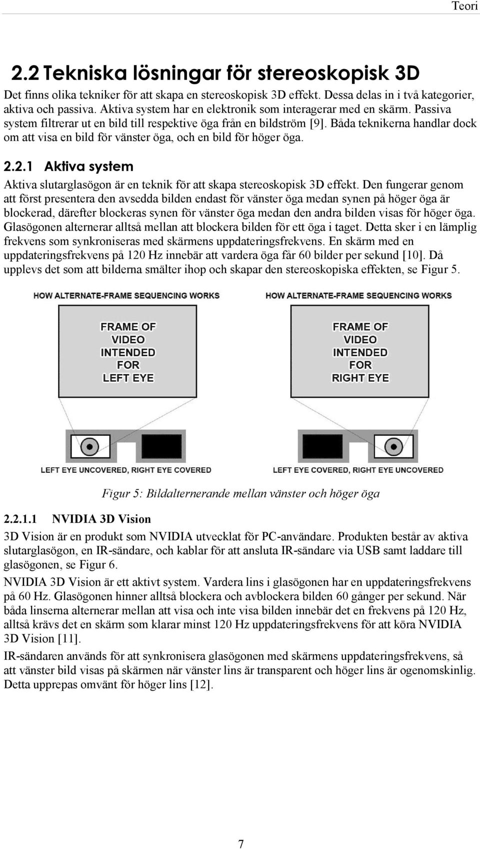 Båda teknikerna handlar dock om att visa en bild för vänster öga, och en bild för höger öga. 2.2.1 Aktiva system Aktiva slutarglasögon är en teknik för att skapa stereoskopisk 3D effekt.