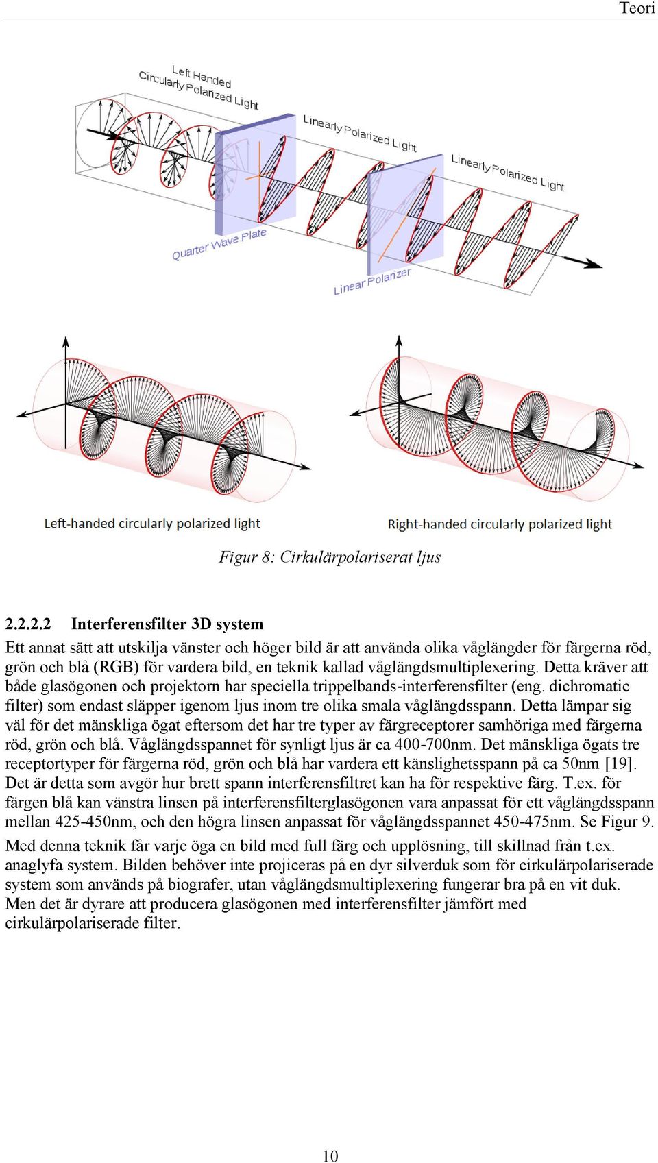 våglängdsmultiplexering. Detta kräver att både glasögonen och projektorn har speciella trippelbands-interferensfilter (eng.