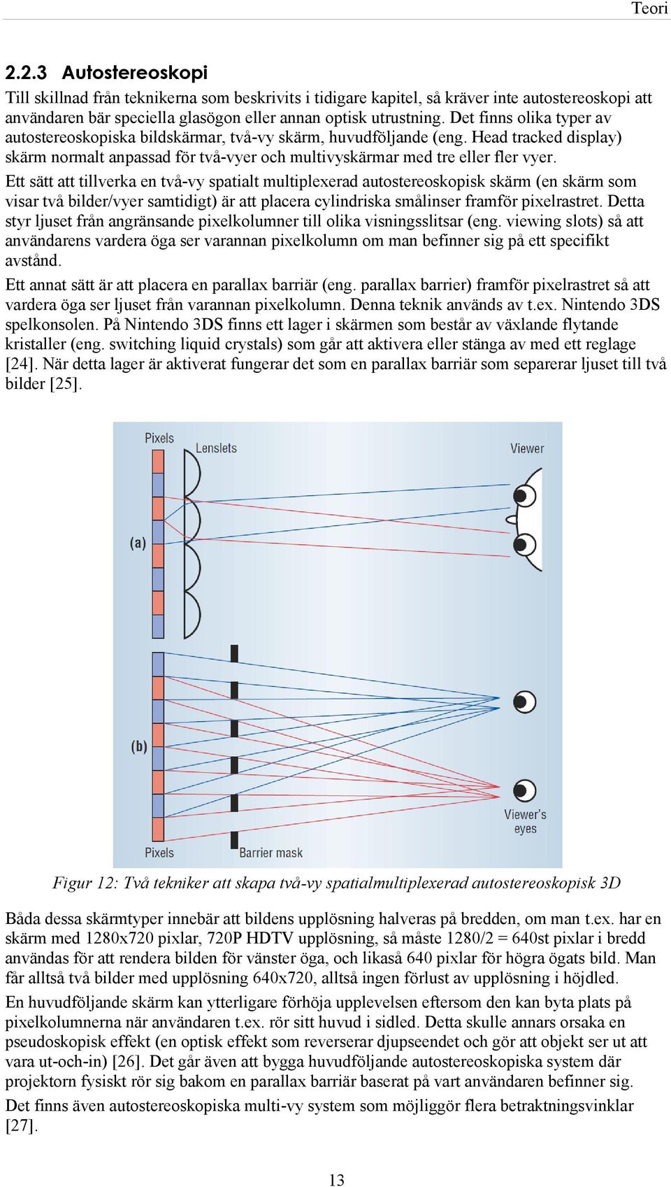 Ett sätt att tillverka en två-vy spatialt multiplexerad autostereoskopisk skärm (en skärm som visar två bilder/vyer samtidigt) är att placera cylindriska smålinser framför pixelrastret.