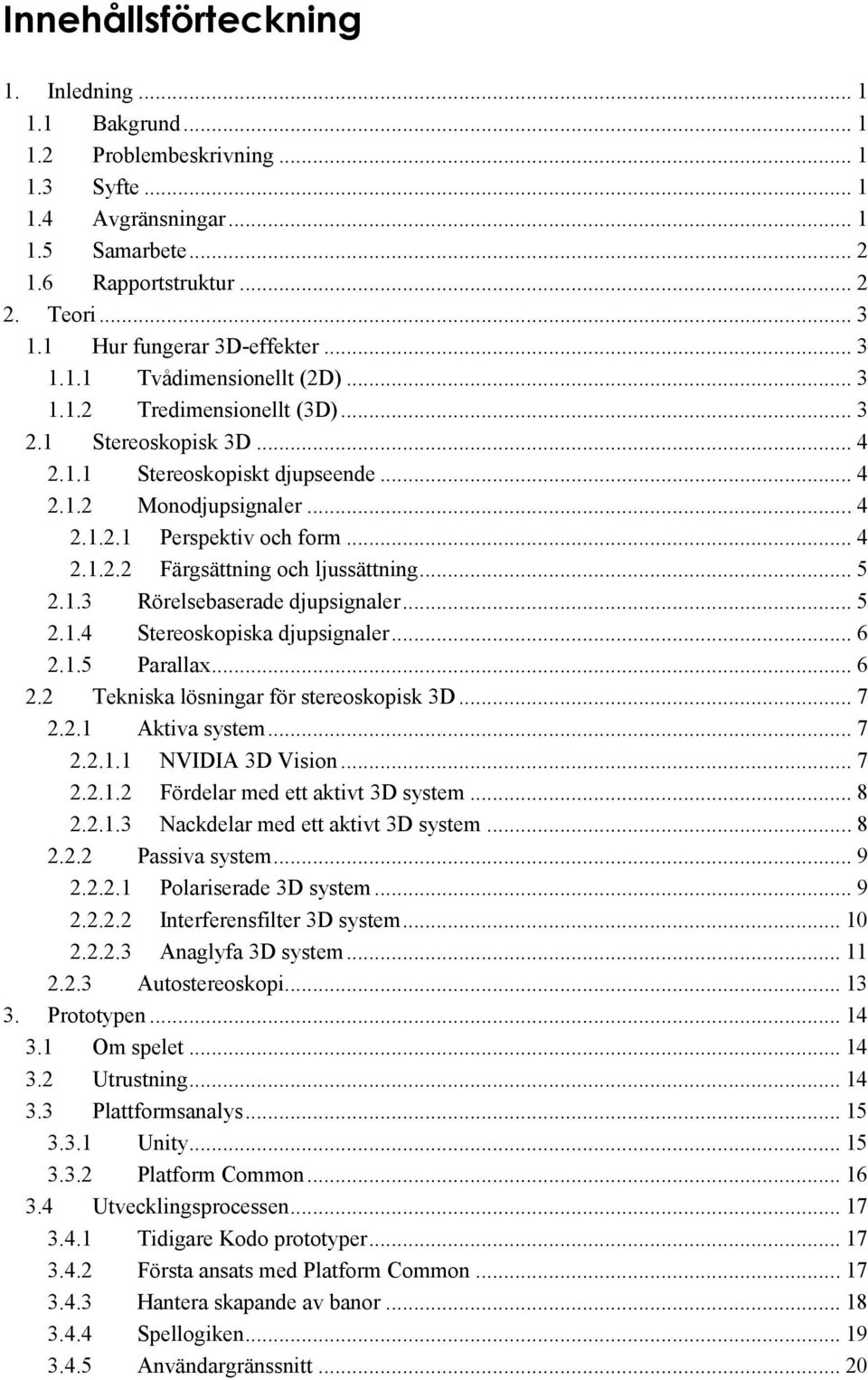 .. 4 2.1.2.2 Färgsättning och ljussättning... 5 2.1.3 Rörelsebaserade djupsignaler... 5 2.1.4 Stereoskopiska djupsignaler... 6 2.1.5 Parallax... 6 2.2 Tekniska lösningar för stereoskopisk 3D... 7 2.2.1 Aktiva system.