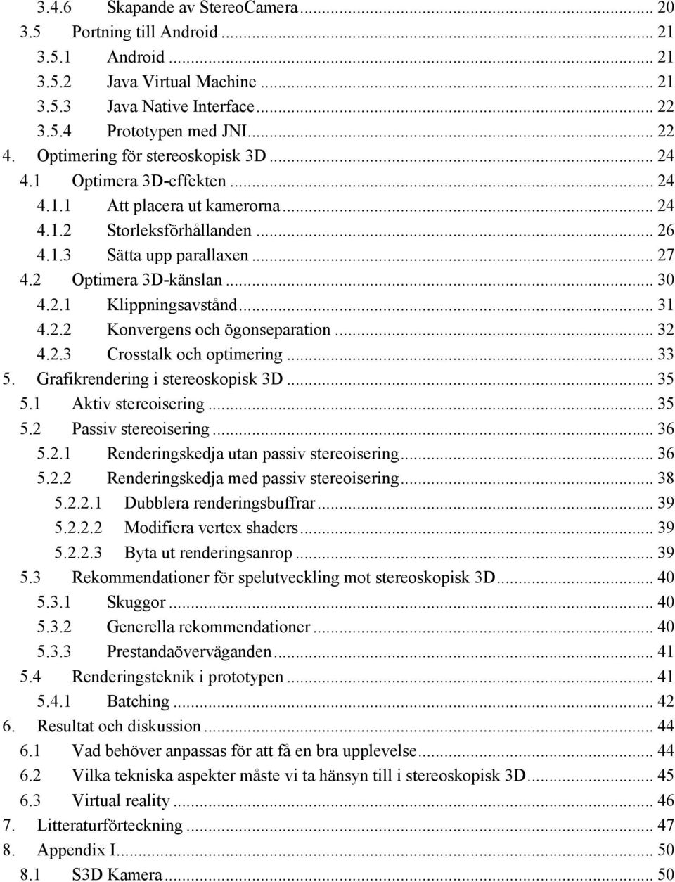 .. 30 4.2.1 Klippningsavstånd... 31 4.2.2 Konvergens och ögonseparation... 32 4.2.3 Crosstalk och optimering... 33 5. Grafikrendering i stereoskopisk 3D... 35 5.1 Aktiv stereoisering... 35 5.2 Passiv stereoisering.