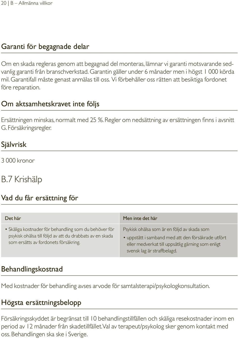 Om aktsamhetskravet inte följs Ersättningen minskas, normalt med 25 %. Regler om nedsättning av ersättningen finns i avsnitt G. Försäkringsregler. Självrisk 3 000 kronor B.