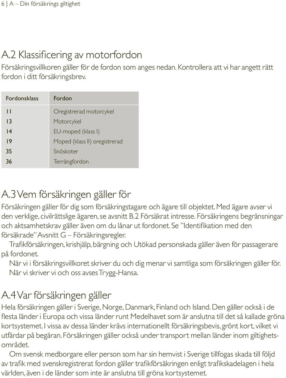 3 Vem försäkringen gäller för Försäkringen gäller för dig som försäkringstagare och ägare till objektet. Med ägare avser vi den verklige, civilrättslige ägaren, se avsnitt B.2 Försäkrat intresse.