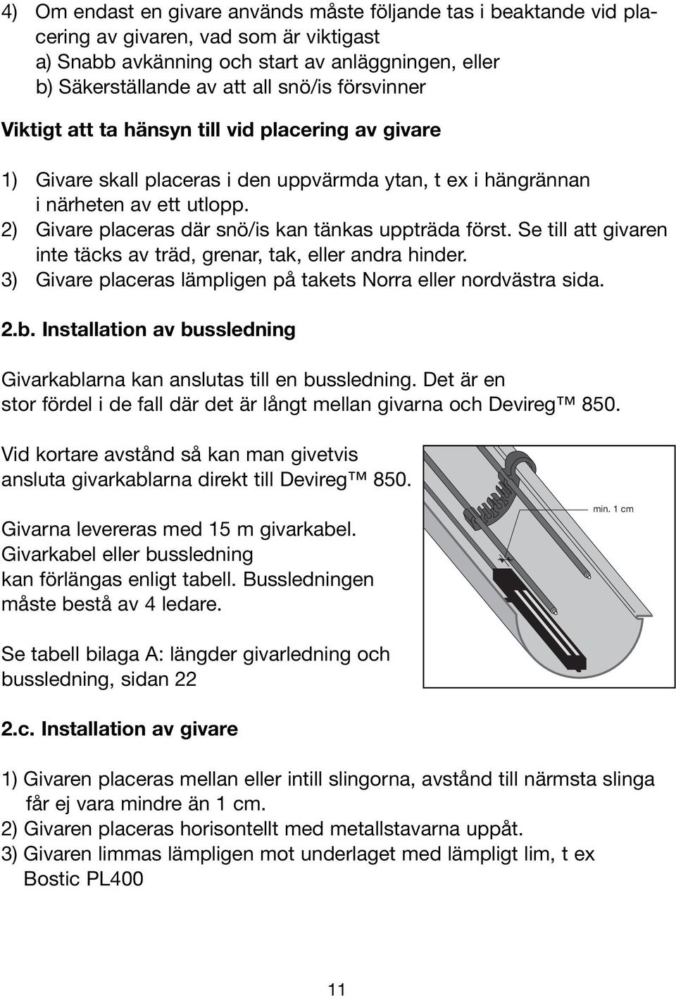 2) Givare placeras där snö/is kan tänkas uppträda först. Se till att givaren inte täcks av träd, grenar, tak, eller andra hinder. 3) Givare placeras lämpligen på takets Norra eller nordvästra sida. 2.