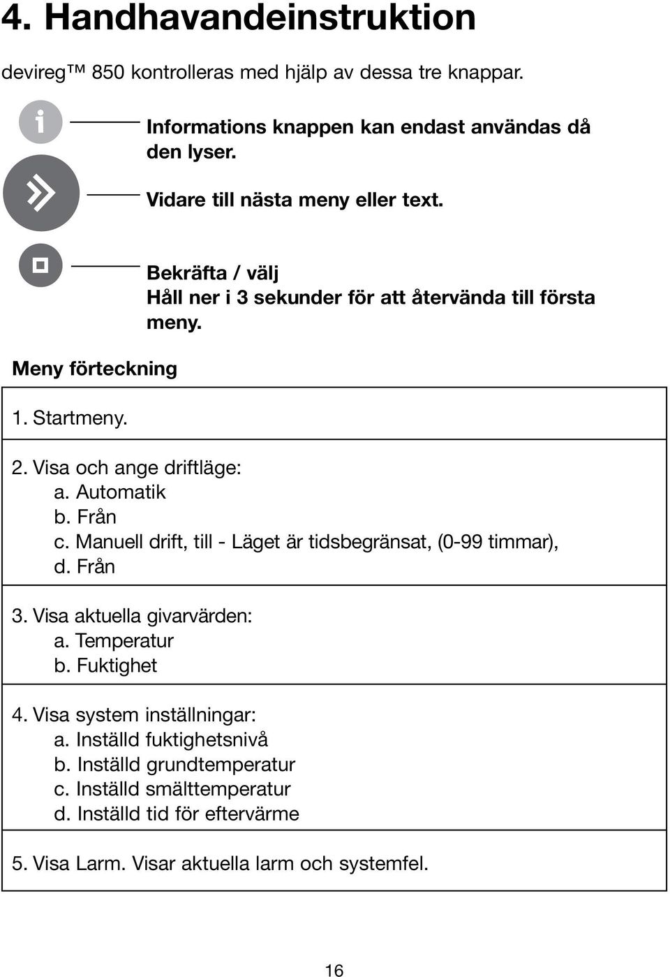 Visa och ange driftläge: a. Automatik b. Från c. Manuell drift, till - Läget är tidsbegränsat, (0-99 timmar), d. Från 3. Visa aktuella givarvärden: a.