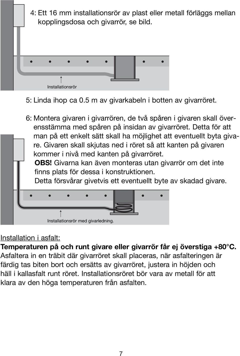 Detta för att man på ett enkelt sätt skall ha möjlighet att eventuellt byta givare. Givaren skall skjutas ned i röret så att kanten på givaren kommer i nivå med kanten på givarröret. OBS!