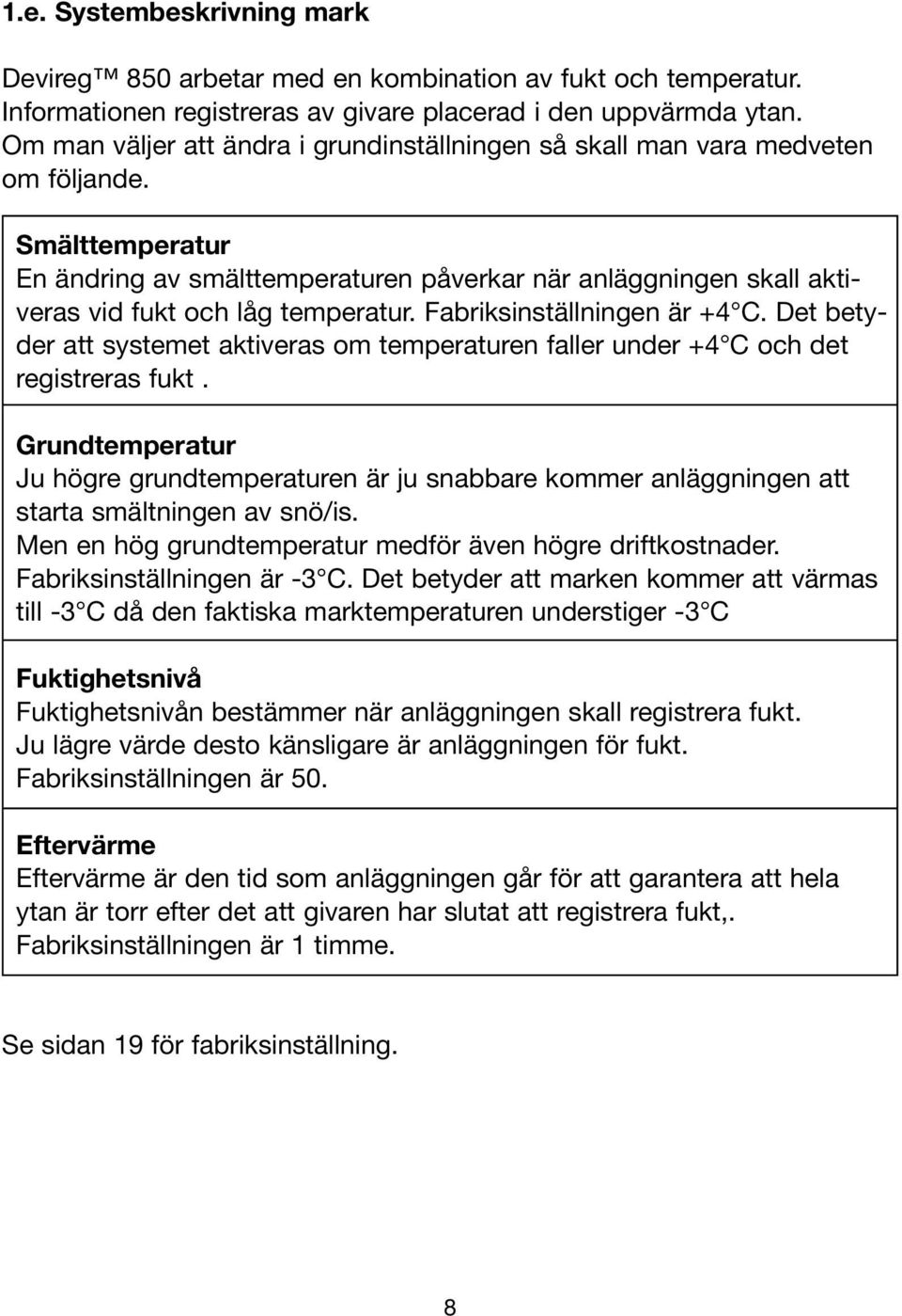 Smälttemperatur En ändring av smälttemperaturen påverkar när anläggningen skall aktiveras vid fukt och låg temperatur. Fabriksinställningen är +4 C.