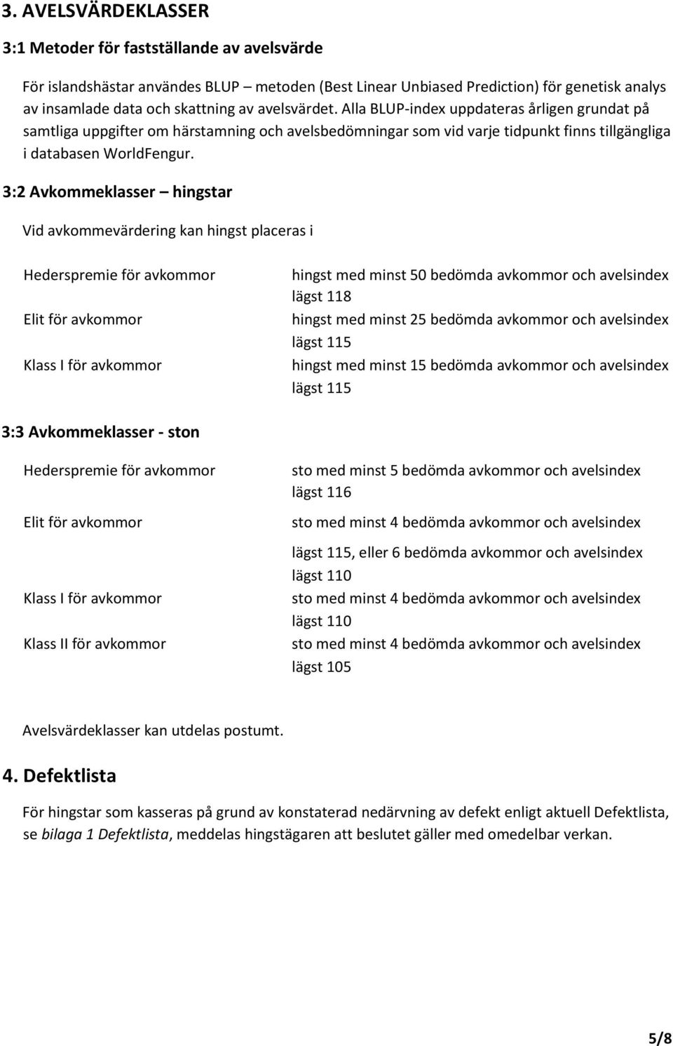 3:2 Avkommeklasser hingstar Vid avkommevärdering kan hingst placeras i Hederspremie för avkommor Elit för avkommor Klass I för avkommor hingst med minst 50 bedömda avkommor och avelsindex lägst 118