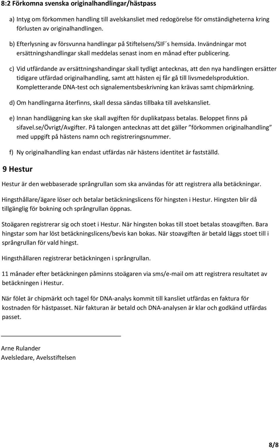 c) Vid utfärdande av ersättningshandingar skall tydligt antecknas, att den nya handlingen ersätter tidigare utfärdad originalhandling, samt att hästen ej får gå till livsmedelsproduktion.