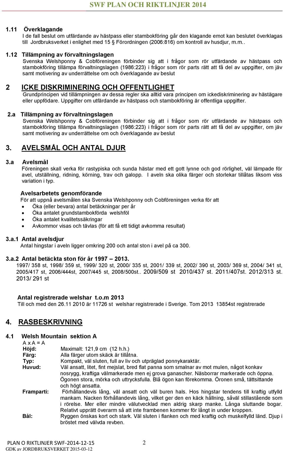 12 Tillämpning av förvaltningslagen Svenska Welshponny & Cobföreningen förbinder sig att i frågor som rör utfärdande av hästpass och stambokföring tillämpa förvaltningslagen (1986:223) i frågor som