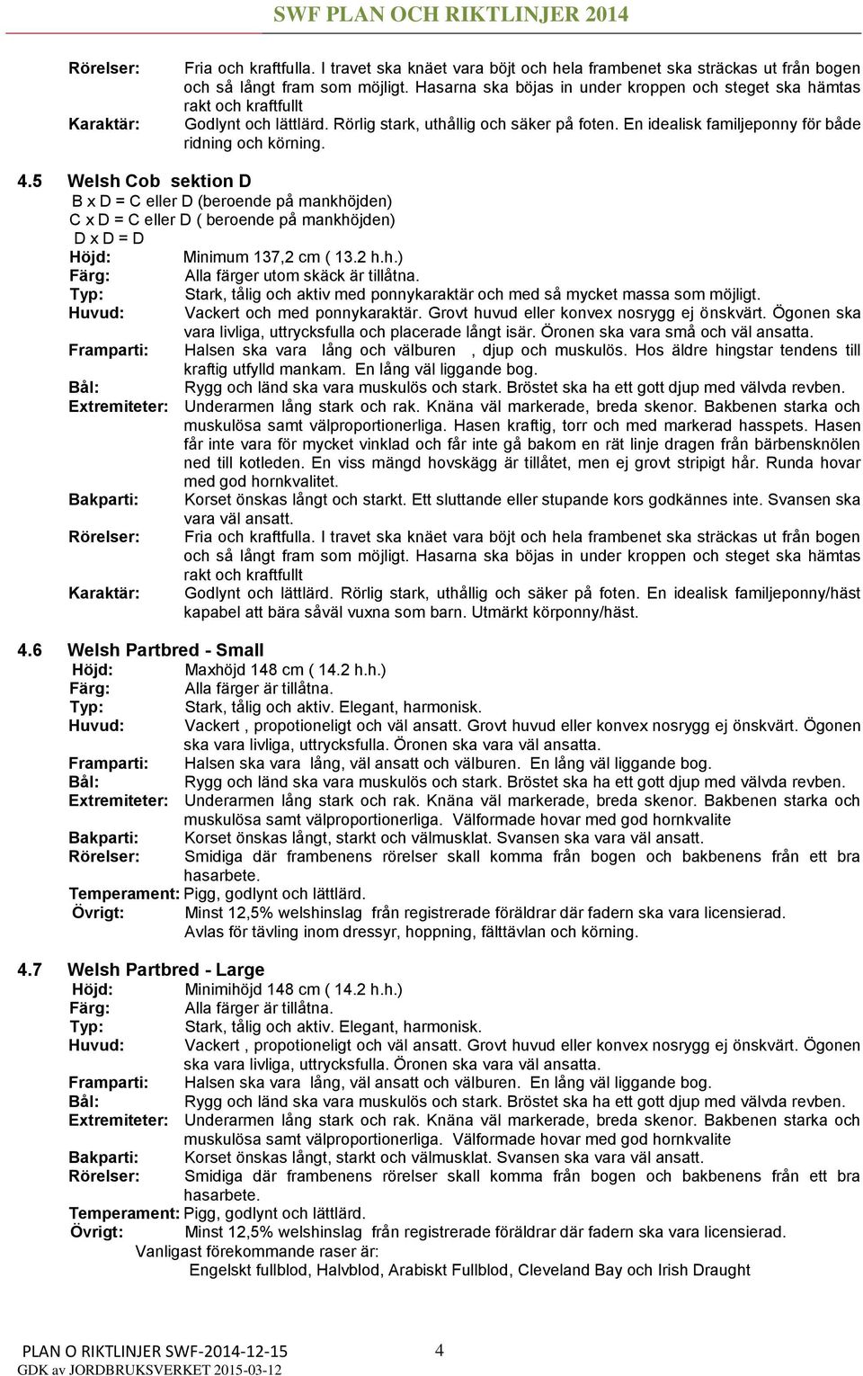5 Welsh Cob sektion D B x D = C eller D (beroende på mankhöjden) C x D = C eller D ( beroende på mankhöjden) D x D = D Höjd: Minimum 137,2 cm ( 13.2 h.h.) Färg: Alla färger utom skäck är tillåtna.