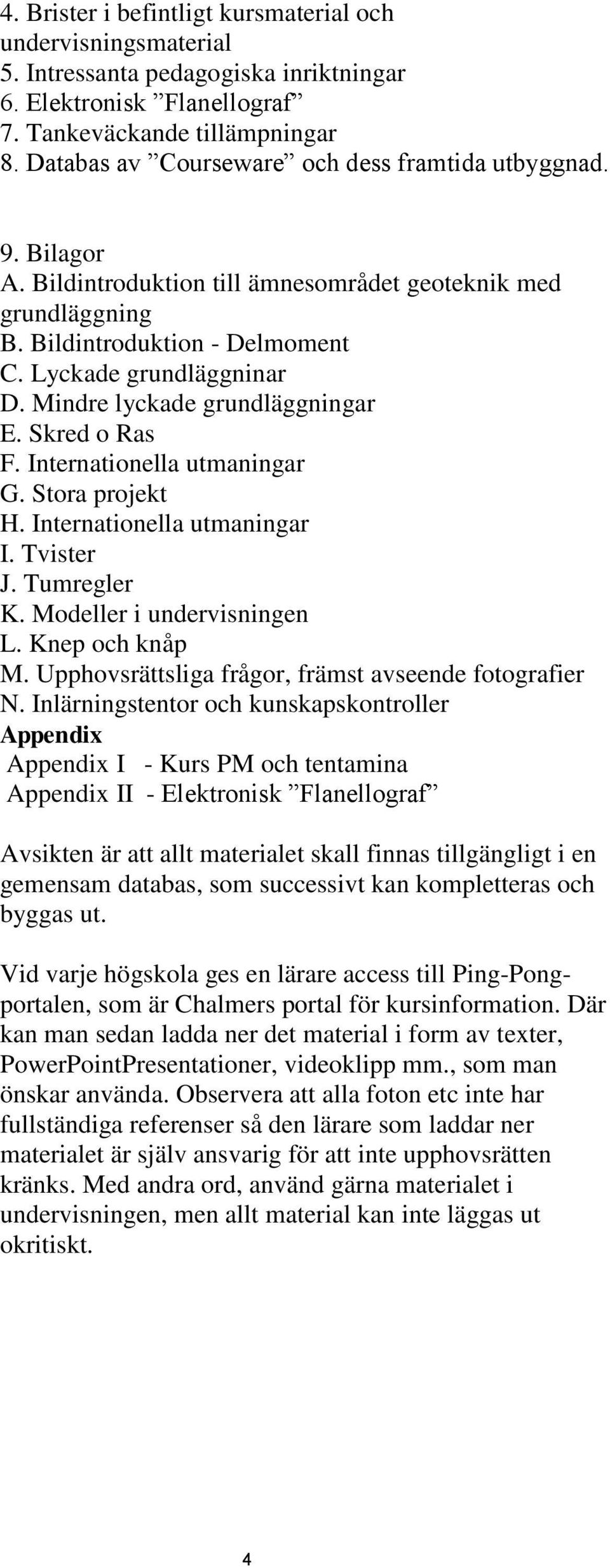 Mindre lyckade grundläggningar E. Skred o Ras F. Internationella utmaningar G. Stora projekt H. Internationella utmaningar I. Tvister J. Tumregler K. Modeller i undervisningen L. Knep och knåp M.