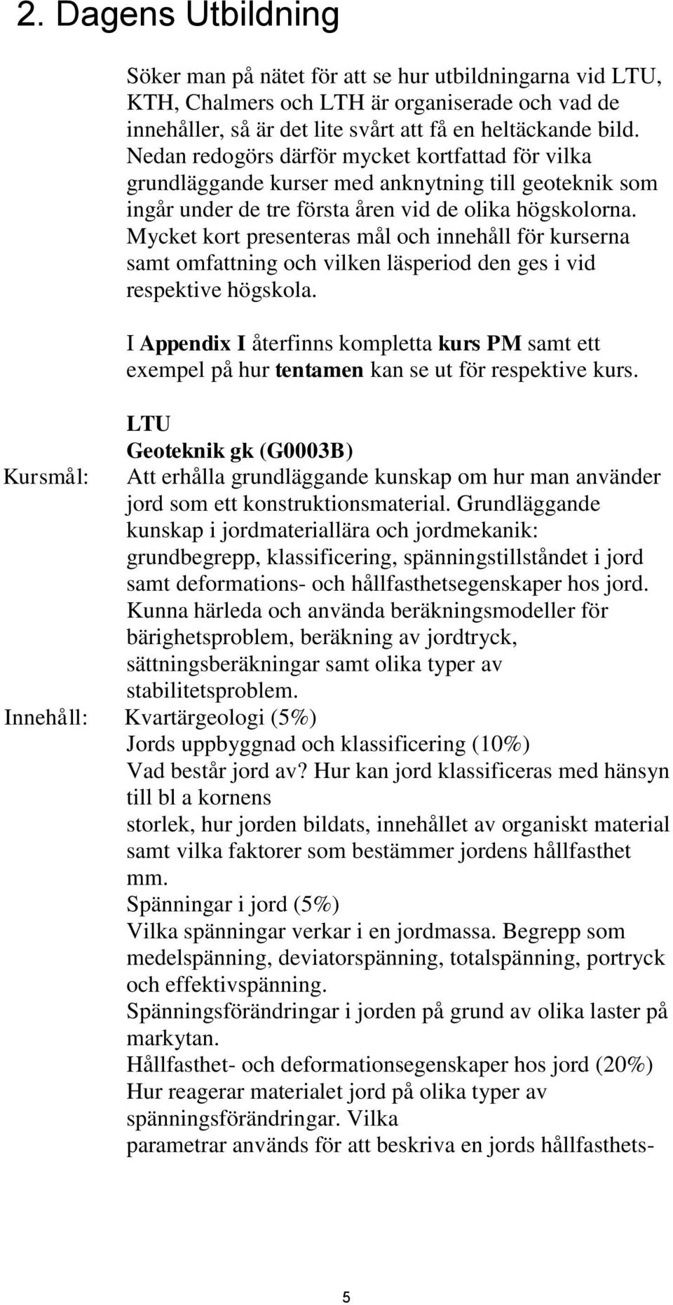 Mycket kort presenteras mål och innehåll för kurserna samt omfattning och vilken läsperiod den ges i vid respektive högskola.