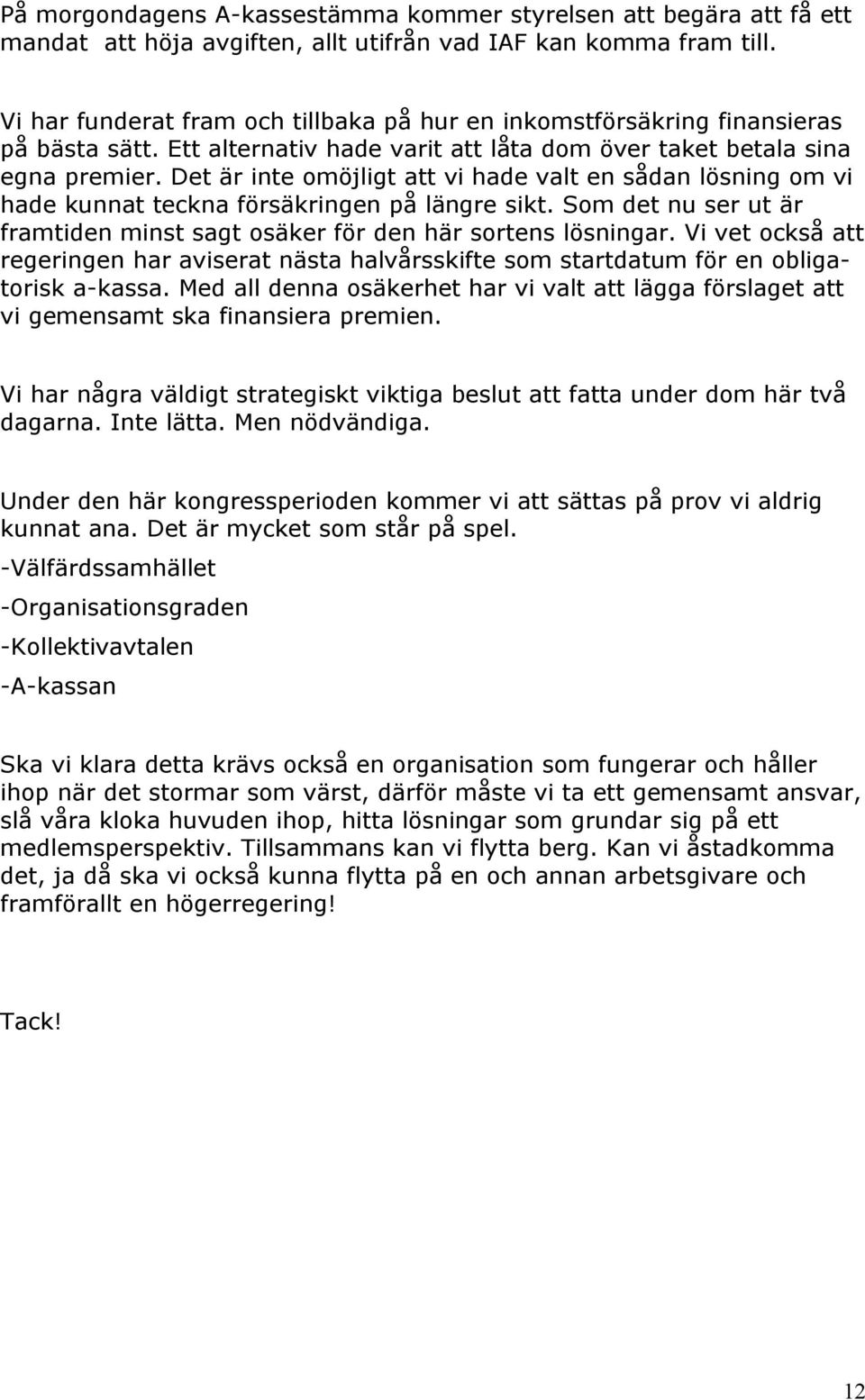 Det är inte omöjligt att vi hade valt en sådan lösning om vi hade kunnat teckna försäkringen på längre sikt. Som det nu ser ut är framtiden minst sagt osäker för den här sortens lösningar.