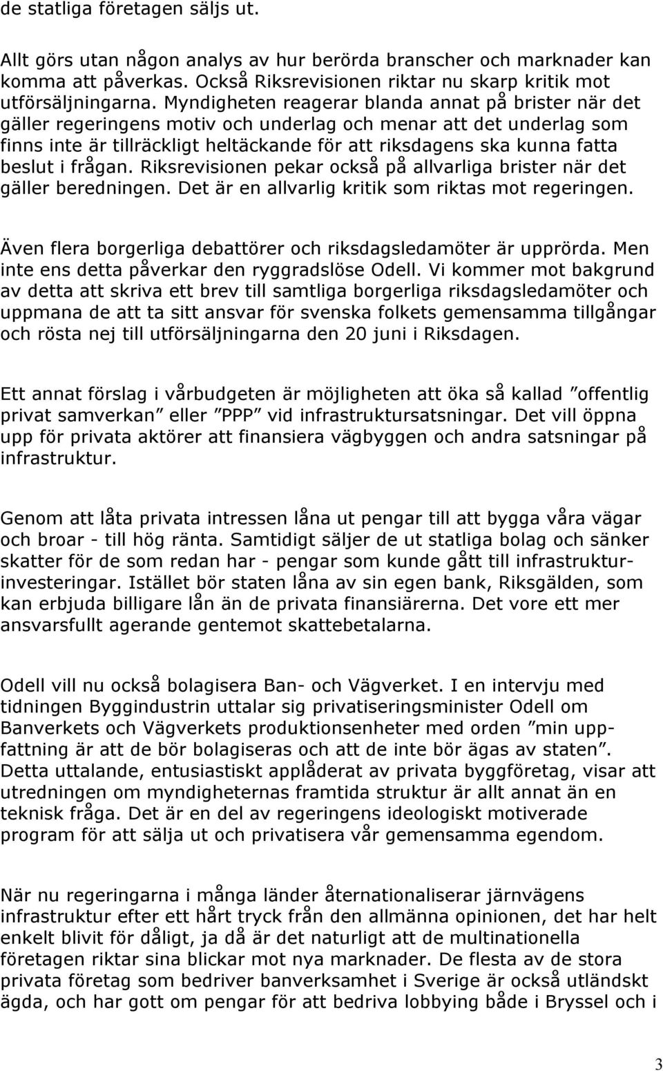 beslut i frågan. Riksrevisionen pekar också på allvarliga brister när det gäller beredningen. Det är en allvarlig kritik som riktas mot regeringen.