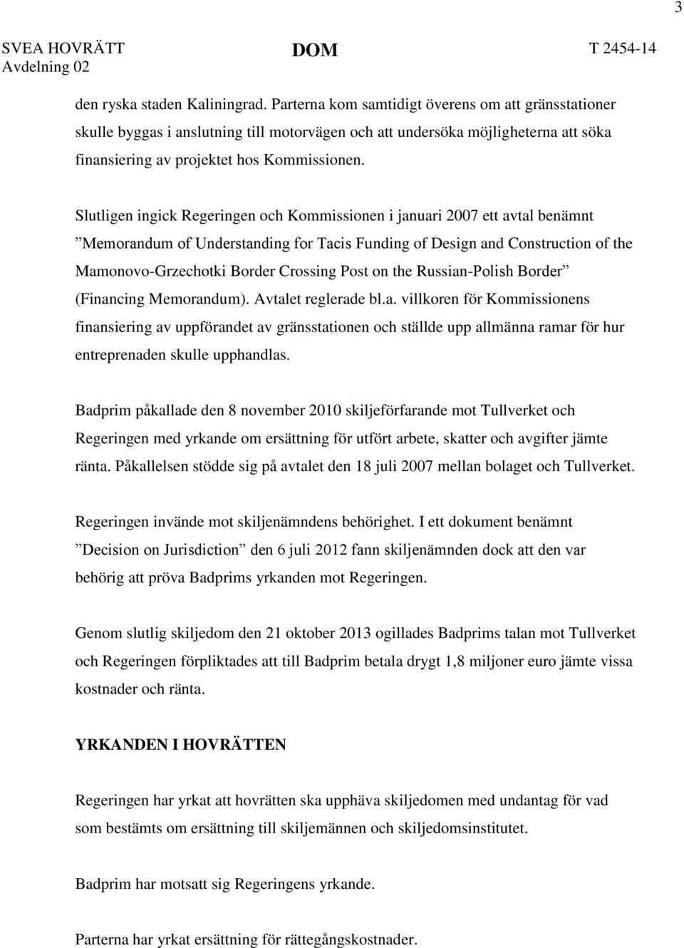 Slutligen ingick Regeringen och Kommissionen i januari 2007 ett avtal benämnt Memorandum of Understanding for Tacis Funding of Design and Construction of the Mamonovo-Grzechotki Border Crossing Post