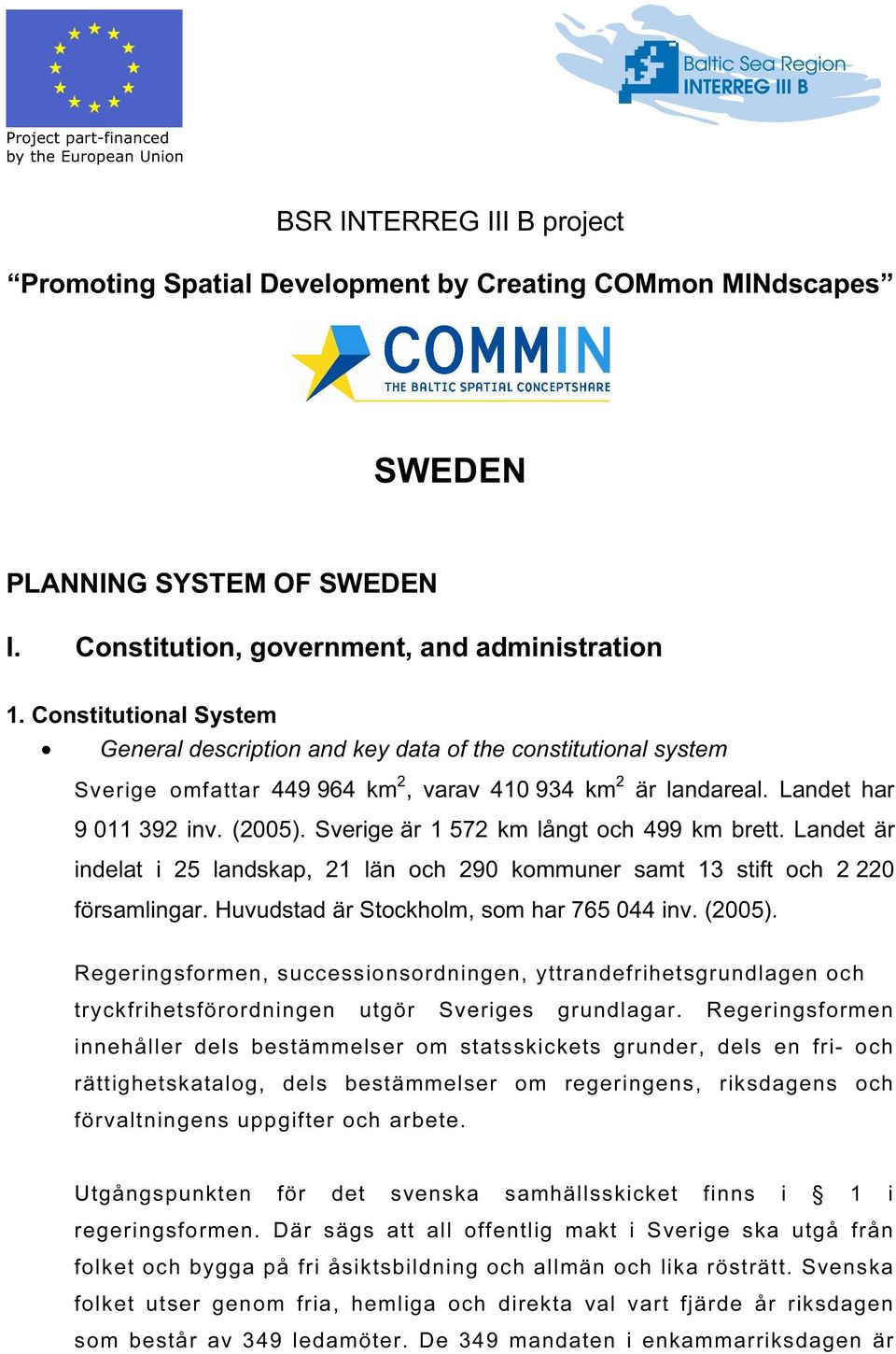 Landet har 9 011 392 inv. (2005). Sverige är 1 572 km långt och 499 km brett. Landet är indelat i 25 landskap, 21 län och 290 kommuner samt 13 stift och 2 220 församlingar.