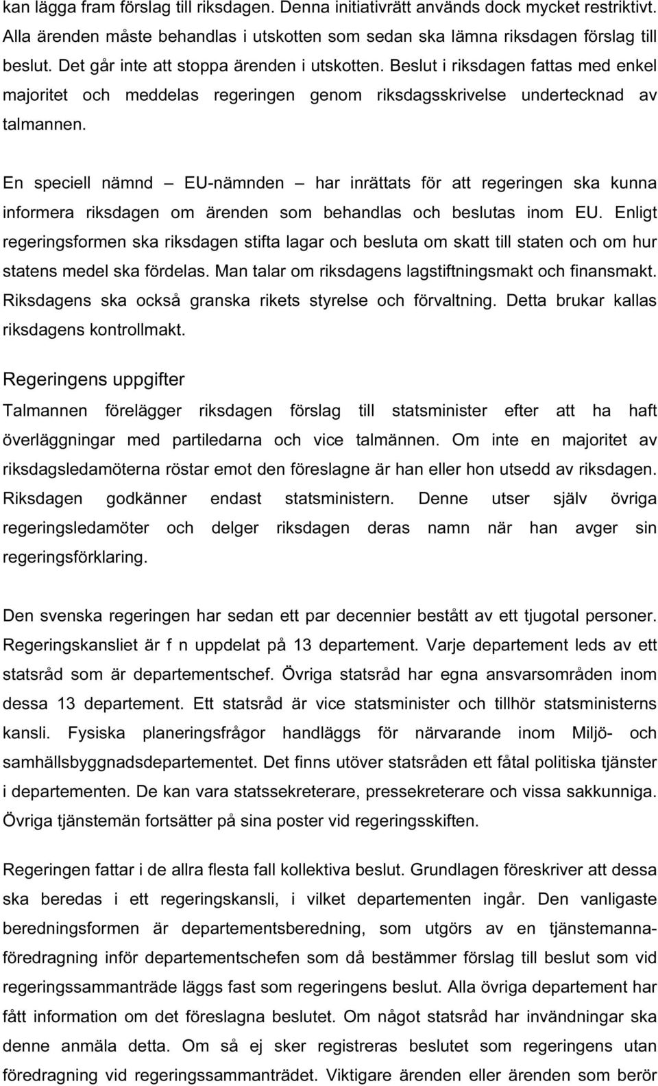 En speciell nämnd EU-nämnden har inrättats för att regeringen ska kunna informera riksdagen om ärenden som behandlas och beslutas inom EU.