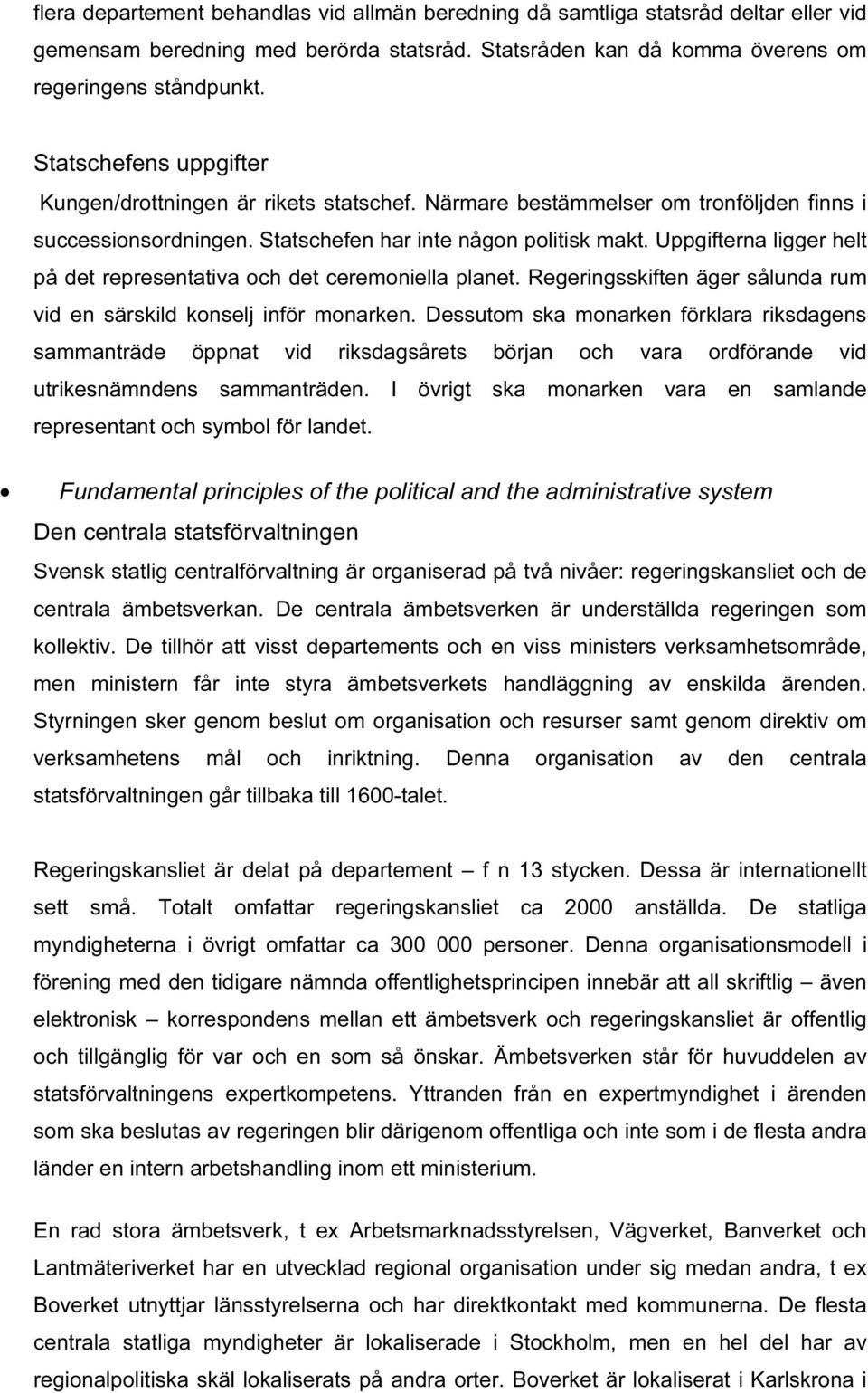 Uppgifterna ligger helt på det representativa och det ceremoniella planet. Regeringsskiften äger sålunda rum vid en särskild konselj inför monarken.
