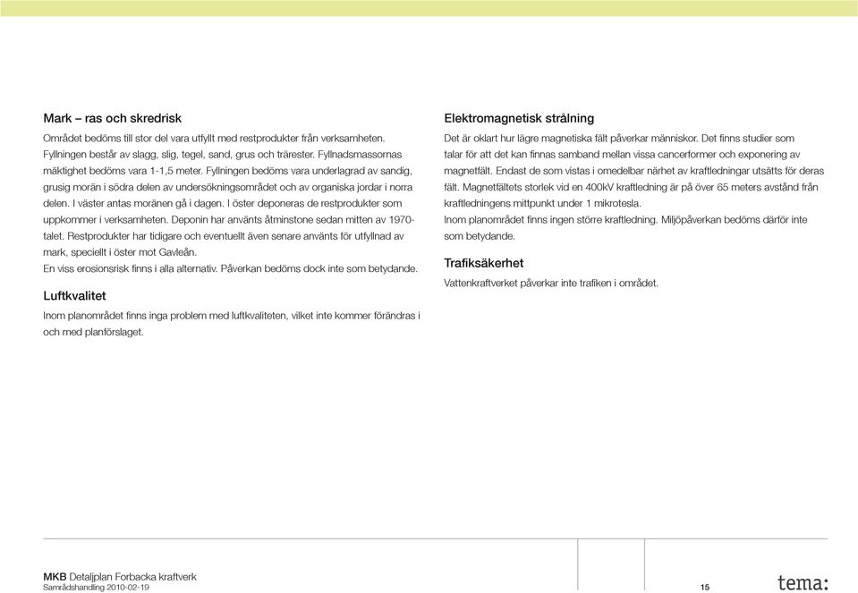 I väster antas moränen gå i dagen. I öster deponeras de restprodukter som uppkommer i verksamheten. Deponin har använts åtminstone sedan mitten av 1970- talet.