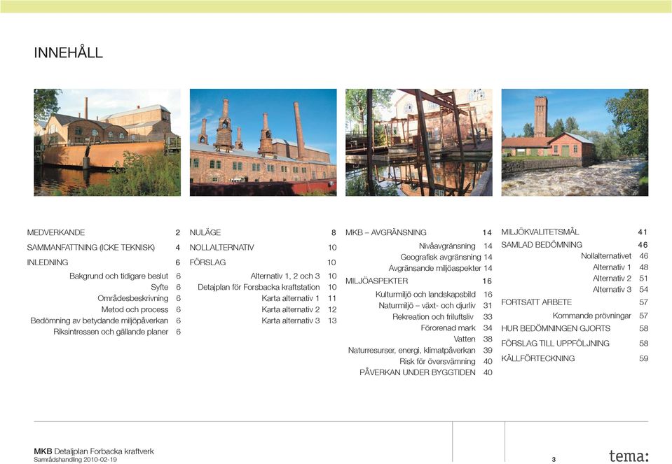 AVGRÄNSNING 14 Nivåavgränsning 14 Geografi sk avgränsning 14 Avgränsande miljöaspekter 14 MILJÖASPEKTER 16 Kulturmiljö och landskapsbild 16 Naturmiljö växt- och djurliv 31 Rekreation och friluftsliv