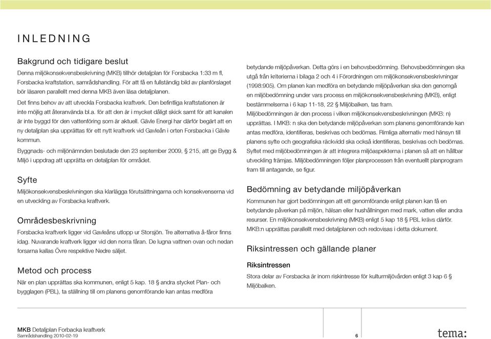 Den befi ntliga kraftstationen är inte möjlig att återanvända bl.a. för att den är i mycket dåligt skick samt för att kanalen är inte byggd för den vattenföring som är aktuell.