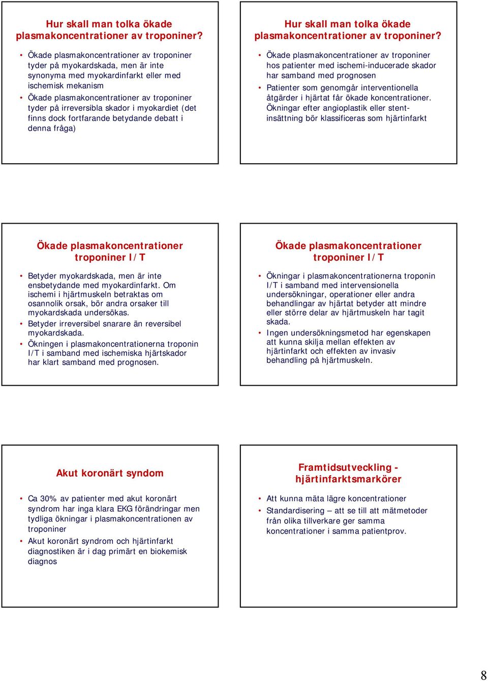 skador i myokardiet (det finns dock fortfarande betydande debatt i denna fråga)  Ökade plasmakoncentrationer av troponiner hos patienter med ischemi-inducerade skador har samband med prognosen