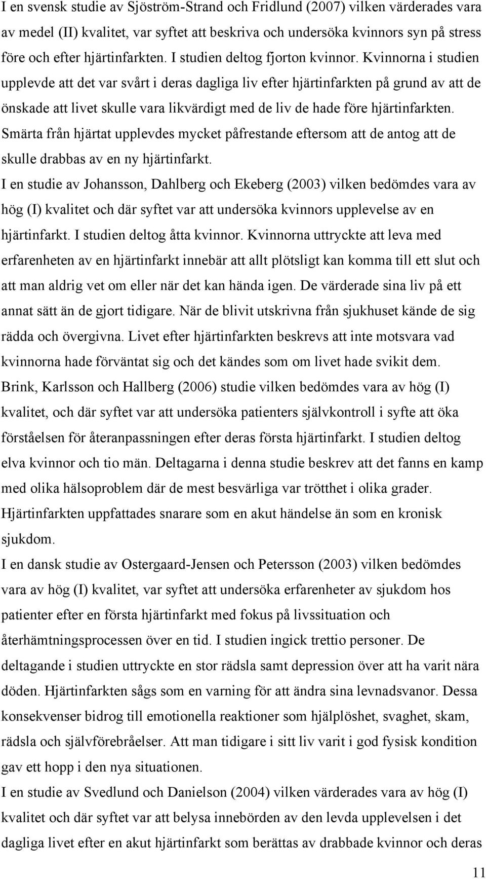 Kvinnorna i studien upplevde att det var svårt i deras dagliga liv efter hjärtinfarkten på grund av att de önskade att livet skulle vara likvärdigt med de liv de hade före hjärtinfarkten.