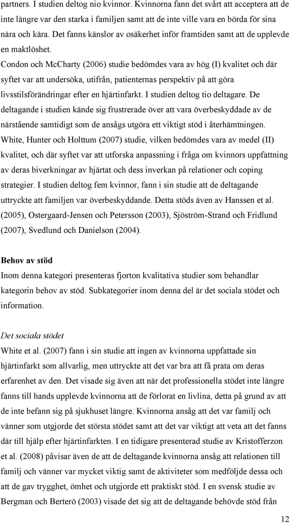 Condon och McCharty (2006) studie bedömdes vara av hög (I) kvalitet och där syftet var att undersöka, utifrån, patienternas perspektiv på att göra livsstilsförändringar efter en hjärtinfarkt.