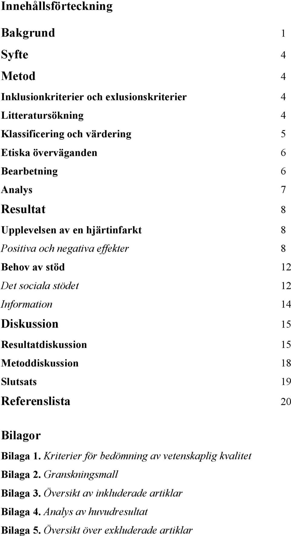 Information 14 Diskussion 15 Resultatdiskussion 15 Metoddiskussion 18 Slutsats 19 Referenslista 20 Bilagor Bilaga 1.