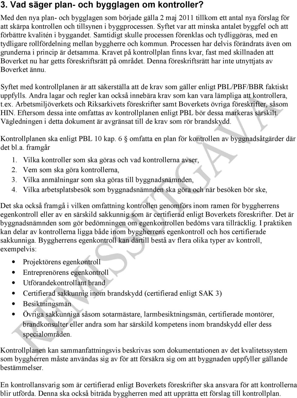 Processen har delvis förändrats även om grunderna i princip är detsamma. Kravet på kontrollplan finns kvar, fast med skillnaden att Boverket nu har getts föreskriftsrätt på området.